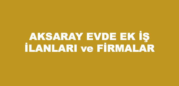 Aksaray evde ek iş evlere iş veren firmalar