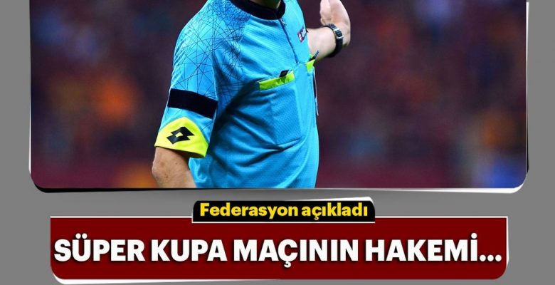 Galatasaray – Akhisarspor Süper Kupa Finali Hakemi Belli Oldu